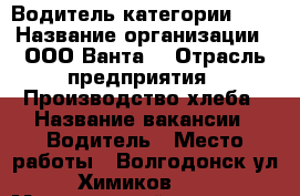 Водитель категории B,C › Название организации ­ ООО“Ванта“ › Отрасль предприятия ­ Производство хлеба › Название вакансии ­ Водитель › Место работы ­ Волгодонск,ул.Химиков,21 › Минимальный оклад ­ 25 000 › Максимальный оклад ­ 35 000 - Ростовская обл., Волгодонск г. Работа » Вакансии   . Ростовская обл.,Волгодонск г.